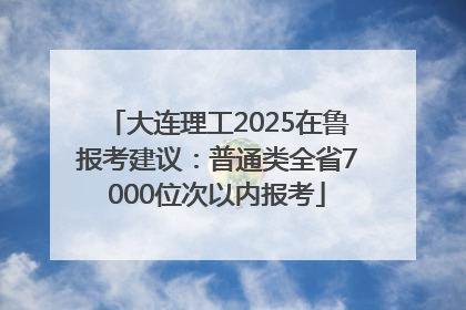 大连理工2025在鲁报考建议：普通类全省7000位次以内报考